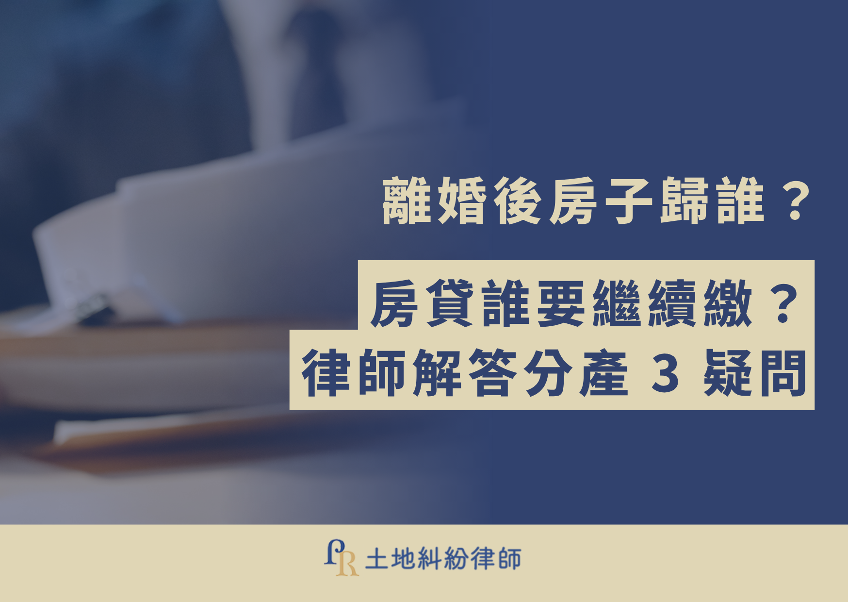 離婚後房子歸誰?房貸誰要繼續繳?律師解答分產 3 疑問
